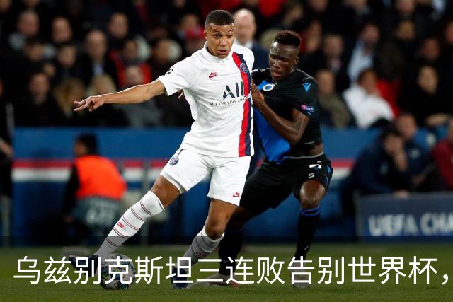 乌兹别克斯坦三连败告别世界杯，卡纳瓦罗大概率继续执教，9至10月或将来华与国足热身