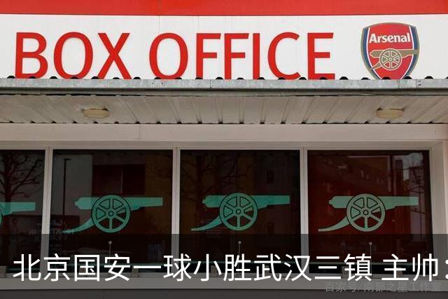 北京国安一球小胜武汉三镇 主帅：球员还需要做得更聪明一些