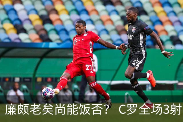 廉颇老矣尚能饭否？ C罗全场3射门0射正表现平淡