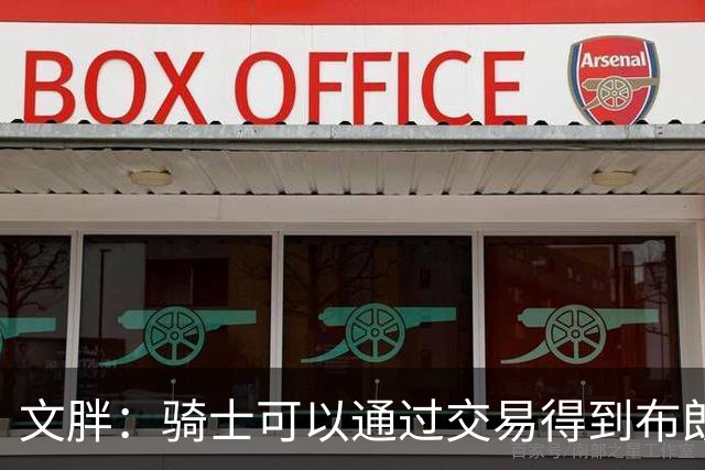 文胖：骑士可以通过交易得到布朗 以此来吸引詹姆斯加入