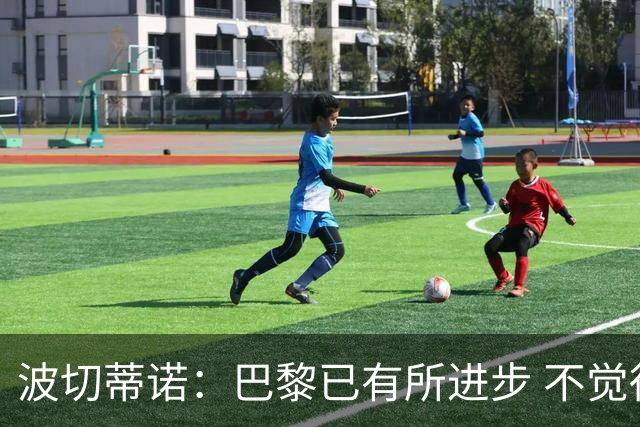 波切蒂诺：巴黎已有所进步 不觉得球队缺乏控制