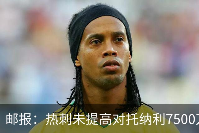 邮报：热刺未提高对托纳利7500万镑报价而要求纽卡再考虑，又被拒