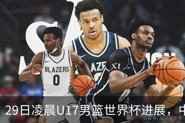 29日凌晨U17男篮世界杯进展，中国男篮跌至第三，亚洲代表遭遇三连败